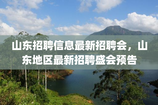 山東招聘信息最新招聘會，山東地區(qū)最新招聘盛會預告