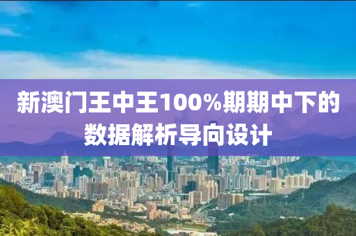 新澳門王中王100%期期中下的數(shù)據(jù)解析導向設計