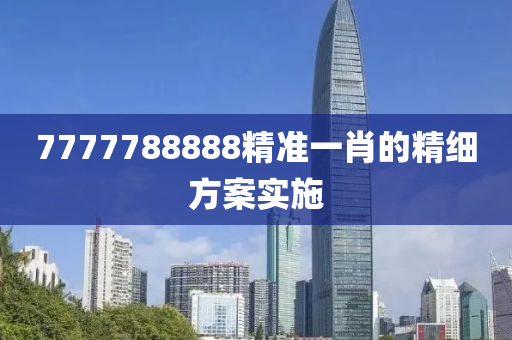 7777788888精準一肖的精細方案實施