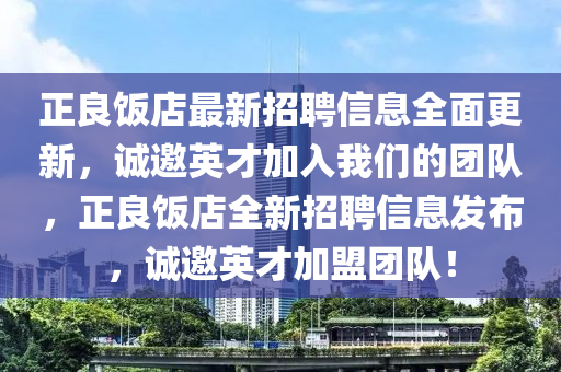 正良飯店最新招聘信息全面更新，誠邀英才加入我們的團(tuán)隊(duì)，正良飯店全新招聘信息發(fā)布，誠邀英才加盟團(tuán)隊(duì)！