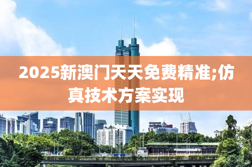 2025新澳門天天免費(fèi)精準(zhǔn);仿木工機(jī)械,設(shè)備,零部件真技術(shù)方案實(shí)現(xiàn)