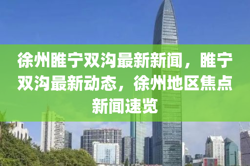 徐州睢寧雙溝最新新聞，睢寧雙溝最新動態(tài)，徐州地區(qū)焦點(diǎn)新聞速覽