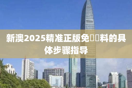 新澳2025精準(zhǔn)正版免費(fèi)資料的具體步驟指導(dǎo)木工機(jī)械,設(shè)備,零部件