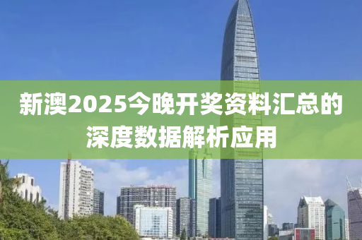 新澳2025今晚開獎資料匯總的深度數(shù)據(jù)解析應(yīng)用