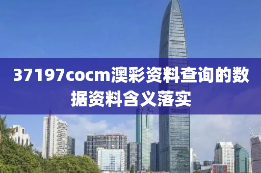 37197cocm澳彩資料查詢的數(shù)據(jù)資料含義落實