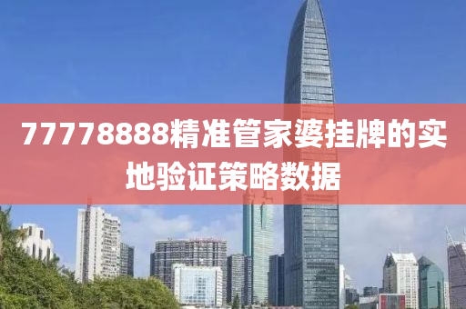 77778888精準管家婆掛牌的實地驗證策略數(shù)據(jù)