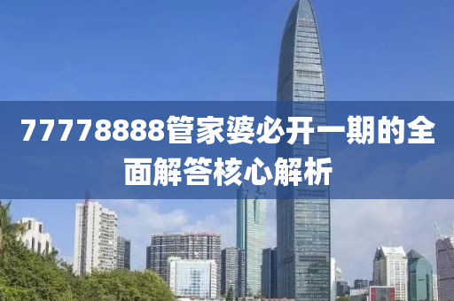 77778888管家婆必開一期的全面解答核心解析