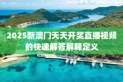 2025新澳門天天開(kāi)獎(jiǎng)直播視頻的快速解答解釋定義