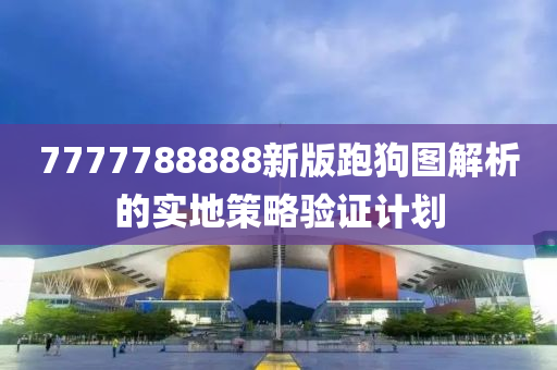 7777788888新版跑狗圖解析的實(shí)地策略驗(yàn)證計(jì)劃