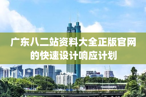 廣東八二木工機(jī)械,設(shè)備,零部件站資料大全正版官網(wǎng)的快速設(shè)計(jì)響應(yīng)計(jì)劃