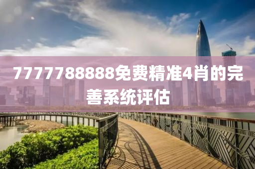 7777788888免費(fèi)精準(zhǔn)4肖的完善系統(tǒng)評(píng)估