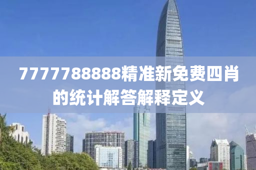 7777788888精準(zhǔn)新免費(fèi)四肖的統(tǒng)計(jì)解答解釋定義