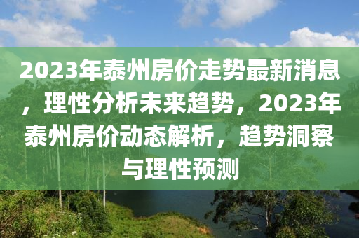 2023年泰州房價走勢最新消息，理性分析未來趨勢，2023年泰州房價動態(tài)解析，趨勢洞察與理性預(yù)測