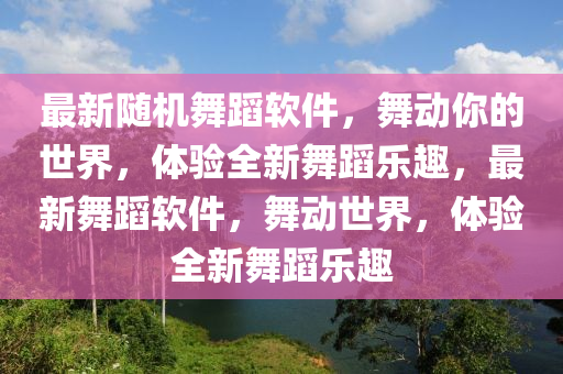 最新隨機舞蹈軟件，舞動你的世界，體驗全新舞蹈樂趣，最新舞蹈軟件，舞動世界，體驗全新舞蹈樂趣木工機械,設備,零部件