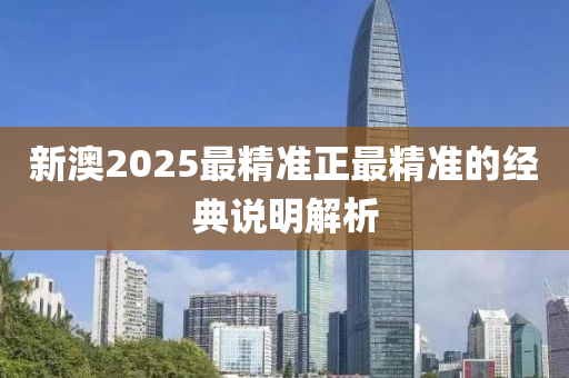 新澳2025最精準正最精準的經(jīng)典說明解析