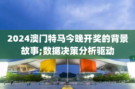 2024澳門特馬今木工機械,設(shè)備,零部件晚開獎的背景故事;數(shù)據(jù)決策分析驅(qū)動