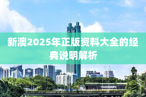 新澳2025年正版資料大全的經(jīng)典說明解析