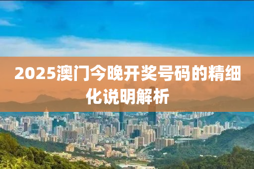 2025澳木工機(jī)械,設(shè)備,零部件門今晚開獎號碼的精細(xì)化說明解析