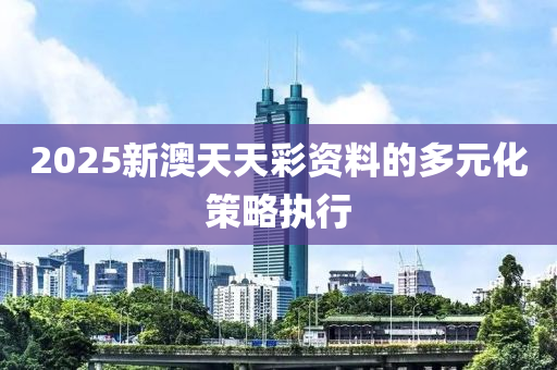 2025新澳天天彩資料的多元化策略執(zhí)行木工機(jī)械,設(shè)備,零部件