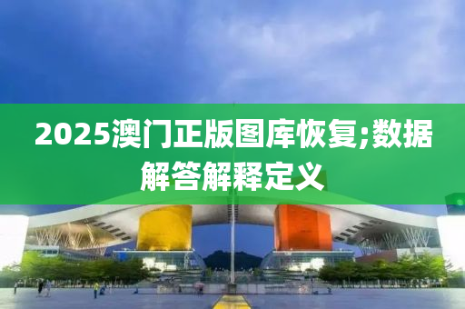 2025澳門正版圖庫恢復;數據解答解釋定義