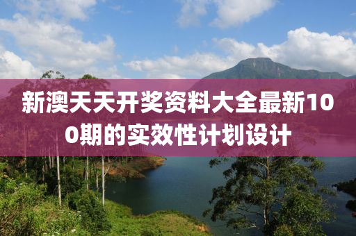 新澳天天開獎資料大全最新100期的實效性計劃設計木工機械,設備,零部件