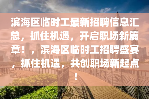 濱海區(qū)臨時工最新招聘信息匯總，抓住機遇，開啟職場新篇章！，濱海區(qū)臨時工招聘盛宴，抓住機遇，共創(chuàng)職場新起點！