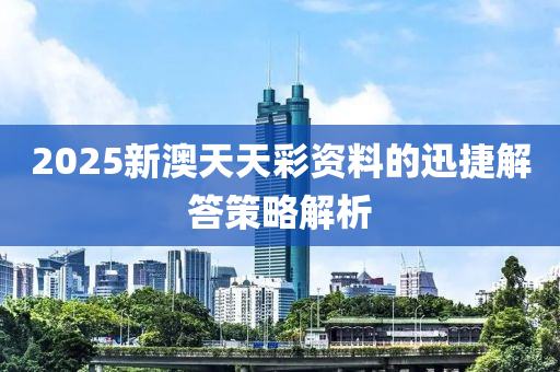 2025新澳天天彩資料的迅捷解答策略解析