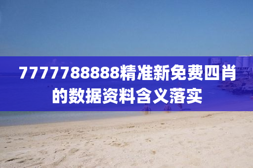 7777788888精準(zhǔn)新免費(fèi)四肖的數(shù)據(jù)資料含義落實(shí)