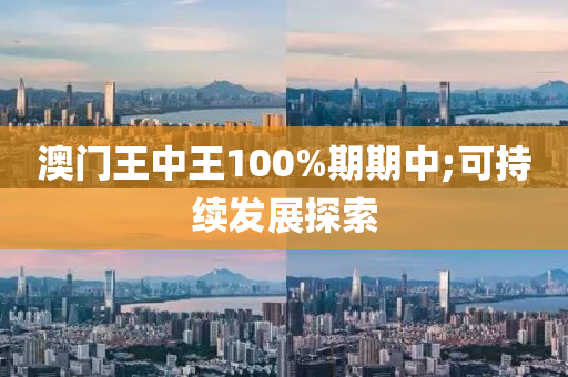 澳門王中王100%期期中;可持續(xù)發(fā)展探索