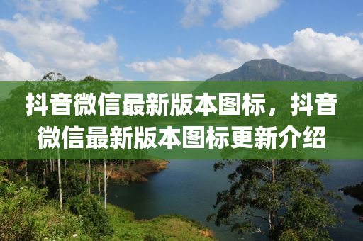 抖音微信最新版本圖標(biāo)，抖音微信最新版本圖標(biāo)更新介紹