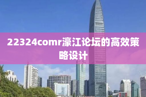 22324comr濠江論壇的高效策略設(shè)計(jì)