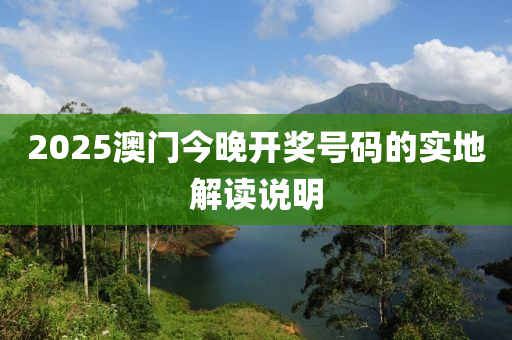 2025澳門今晚開獎號碼的實地解讀說明