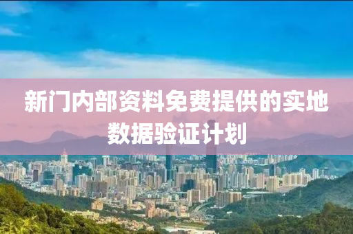 新門內部資料免費提供的實地數(shù)據(jù)驗證計劃