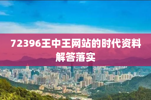 72396王中王網(wǎng)站的時代資料解答落實