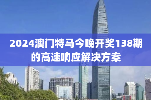 2024澳門特馬今晚開獎138期的高速響應解決方案木工機械,設備,零部件