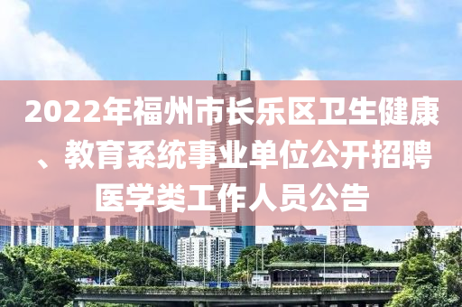 2022年福州市長(zhǎng)樂(lè)區(qū)衛(wèi)生健康、教育系統(tǒng)事業(yè)單位公開(kāi)招聘醫(yī)學(xué)類(lèi)工作人員公告木工機(jī)械,設(shè)備,零部件