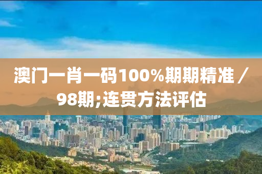 澳門一肖一碼100木工機(jī)械,設(shè)備,零部件%期期精準(zhǔn)／98期;連貫方法評(píng)估