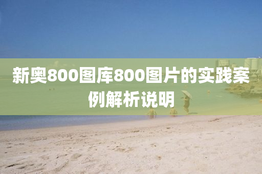 新奧800圖庫(kù)800圖片的實(shí)踐案例解析說明