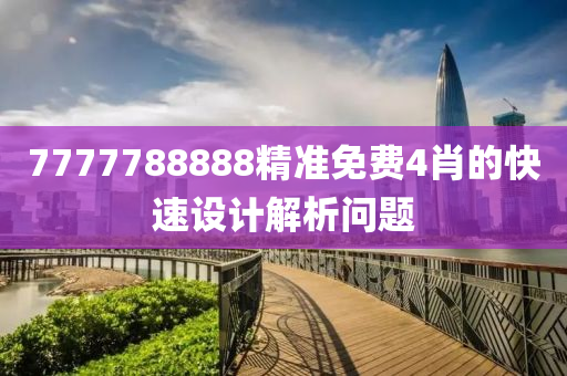 7777788888精準(zhǔn)免費(fèi)4肖的快速設(shè)計(jì)解析問(wèn)題