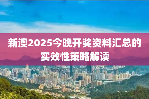 新澳2025今晚開獎資料匯總的實(shí)效性策略解讀