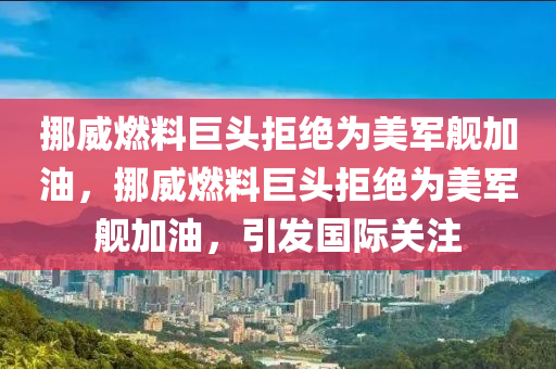 挪威燃料巨頭木工機械,設備,零部件拒絕為美軍艦加油，挪威燃料巨頭拒絕為美軍艦加油，引發(fā)國際關注