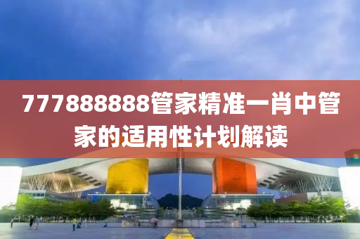 777888888管家精準(zhǔn)一肖中管家的適用性計劃解讀