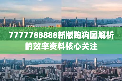 7777788888新版跑狗圖解析的效率資料核心關(guān)注