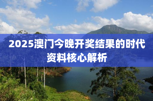 2025澳門今晚開獎(jiǎng)結(jié)果的時(shí)代資料核心解析