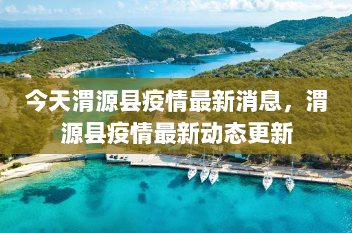 今天渭源縣疫情最新消息，渭源縣疫情最新動態(tài)更新