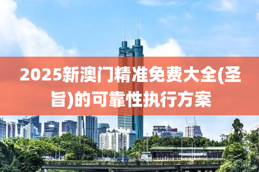 2025新澳門精準(zhǔn)免費(fèi)大全(圣旨)的可靠性執(zhí)行方案