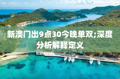 新澳門出9點30今晚單雙;深度分析解釋定義