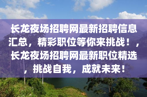 長龍夜場招聘網(wǎng)最新招聘信息匯總，精彩職位等你來挑戰(zhàn)！，長龍夜場招聘網(wǎng)最新職位精選，挑戰(zhàn)自我，成就未來！