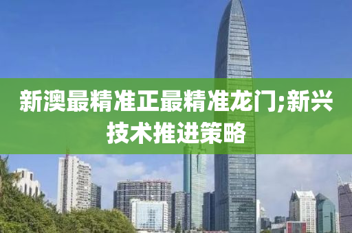 新澳最木工機械,設備,零部件精準正最精準龍門;新興技術推進策略