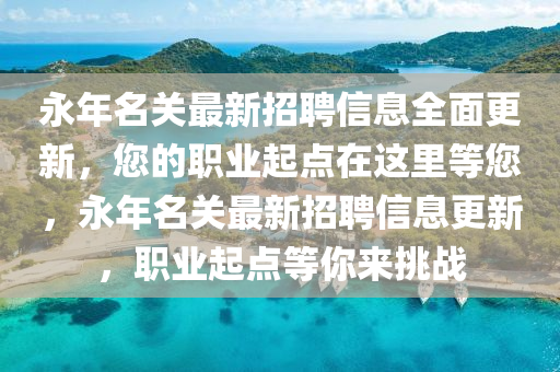 永年名關最新招聘信息全面更新，您的職業(yè)起點在這里等您，永年名關最新招聘信息更新，職業(yè)起點等你來挑戰(zhàn)